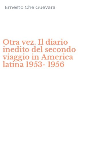 Otra vez. Il diario inedito del secondo viaggio in America latina 1953-1956