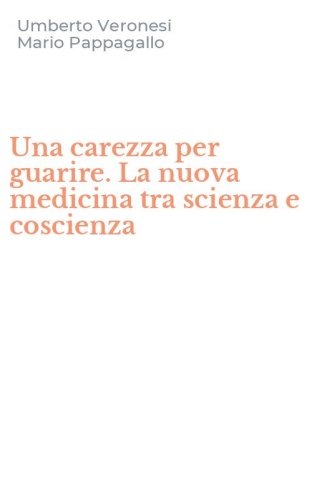 Una carezza per guarire. La nuova medicina tra scienza e coscienza