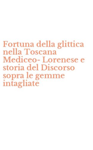 Fortuna della glittica nella Toscana Mediceo-Lorenese e storia del Discorso sopra le gemme intagliate
