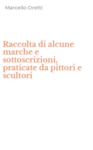 Raccolta di alcune marche e sottoscrizioni, praticate da pittori e scultori