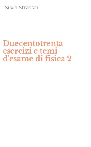 Duecentotrenta esercizi e temi d'esame di fisica 2