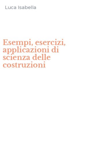 Esempi, esercizi, applicazioni di scienza delle costruzioni