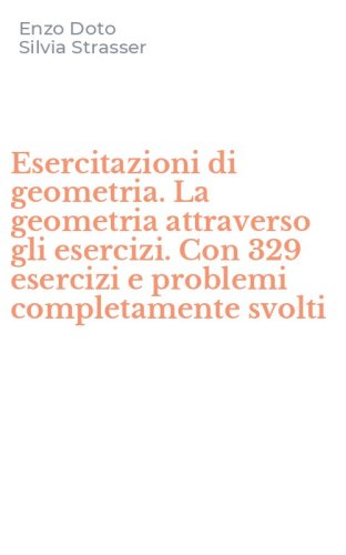 Esercitazioni di geometria. La geometria attraverso gli esercizi. Con 329 esercizi e problemi completamente svolti