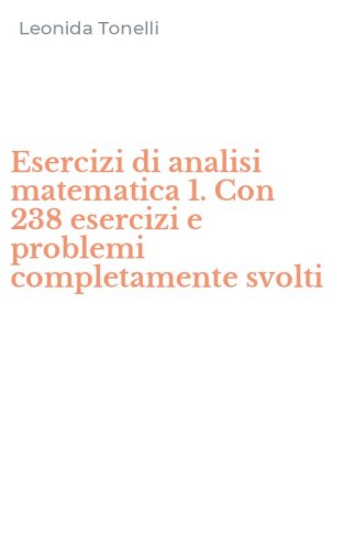 Esercizi di analisi matematica 1. Con 238 esercizi e problemi completamente svolti