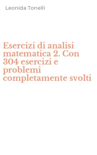 Esercizi di analisi matematica 2. Con 304 esercizi e problemi completamente svolti