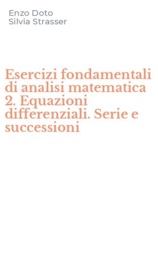Esercizi fondamentali di analisi matematica 2. Equazioni differenziali. Serie e successioni