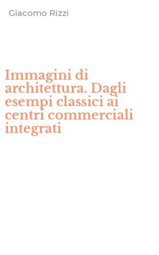 Immagini di architettura. Dagli esempi classici ai centri commerciali integrati