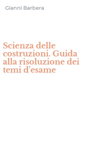 Scienza delle costruzioni. Guida alla risoluzione dei temi d'esame