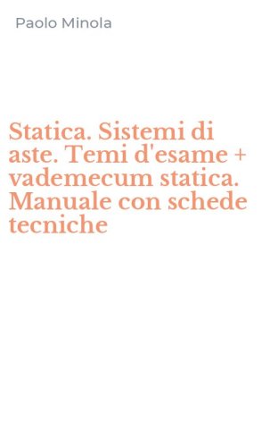 Statica. Sistemi di aste. Temi d'esame + vademecum statica. Manuale con schede tecniche