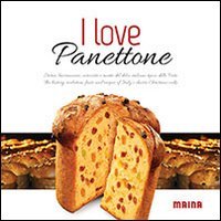 I love panettone. Storia, lavorazione, curiosit&agrave; e ricette del dolce italiano tipico delle feste. Ediz. italiana e inglese