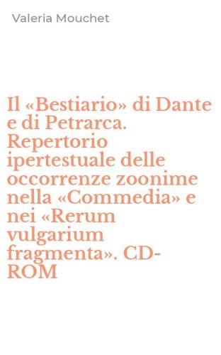 Il &laquo;Bestiario&raquo; di Dante e di Petrarca. Repertorio ipertestuale delle occorrenze zoonime nella &laquo;Commedia&raquo; e nei &laquo;Rerum vulgarium fragmenta&raquo;. CD-ROM