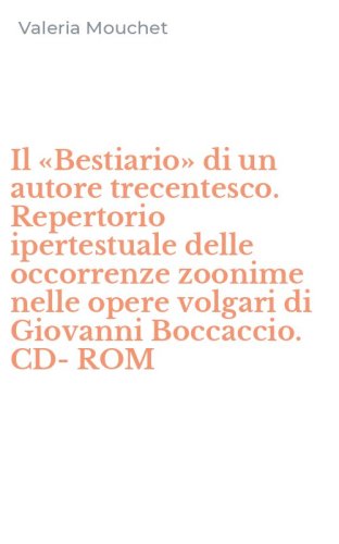 Il &laquo;Bestiario&raquo; di un autore trecentesco. Repertorio ipertestuale delle occorrenze zoonime nelle opere volgari di Giovanni Boccaccio. CD-ROM