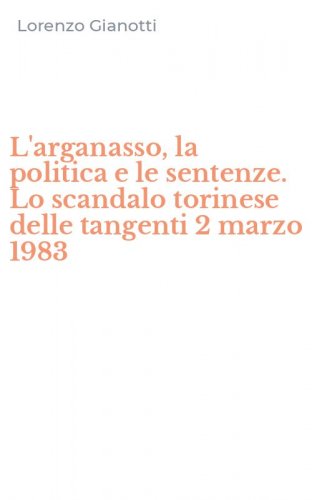 L'arganasso, la politica e le sentenze. Lo scandalo torinese delle tangenti 2 marzo 1983