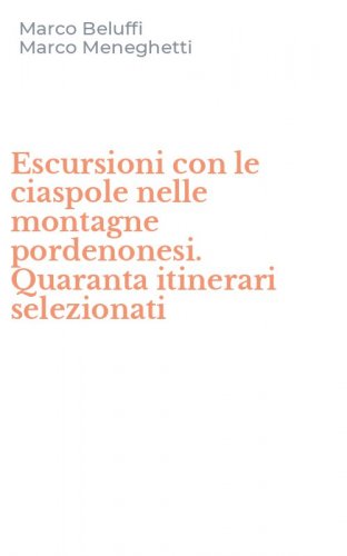 Escursioni con le ciaspole nelle montagne pordenonesi. Quaranta itinerari selezionati