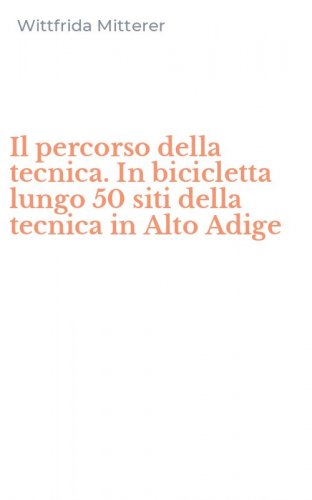Il percorso della tecnica. In bicicletta lungo 50 siti della tecnica in Alto Adige