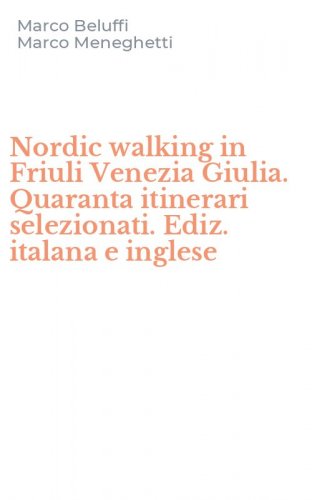 Nordic walking in Friuli Venezia Giulia. Quaranta itinerari selezionati. Ediz. italana e inglese