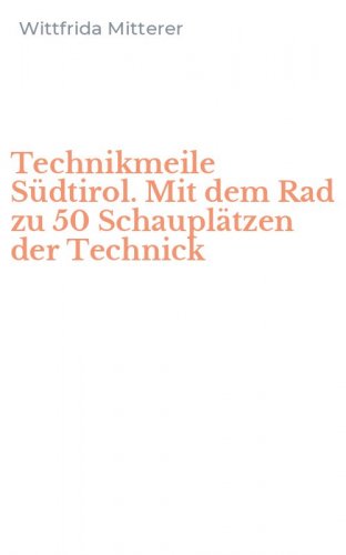 Technikmeile S&uuml;dtirol. Mit dem Rad zu 50 Schaupl&auml;tzen der Technick