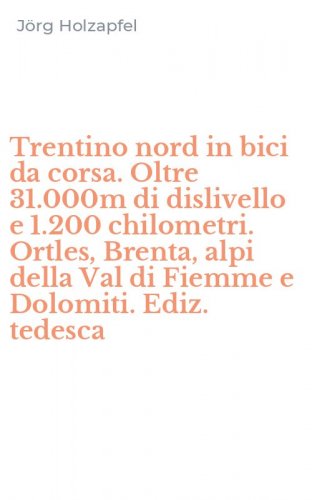 Trentino nord in bici da corsa. Oltre 31.000m di dislivello e 1.200 chilometri. Ortles, Brenta, alpi della Val di Fiemme e Dolomiti. Ediz. tedesca