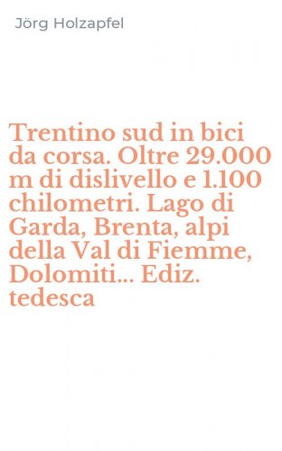 Trentino sud in bici da corsa. Oltre 29.000 m di dislivello e 1.100 chilometri. Lago di Garda, Brenta, alpi della Val di Fiemme, Dolomiti... Ediz. tedesca