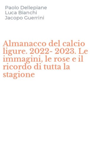 Almanacco del calcio ligure. 2022-2023. Le immagini, le rose e il ricordo di tutta la stagione