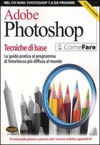 Adobe Photoshop. Tecniche di base. La guida pratica al programma di fotoritocco pi&ugrave; diffuso al mondo