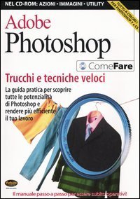 Adobe Photoshop. Trucchi e tecniche veloci. La guida pratica per scoprire tutte le potenzialit&agrave; di Photoshop e rendere pi&ugrave; efficiente il tuo lavoro
