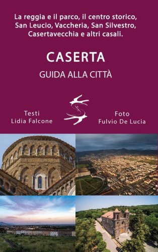 Guida alla citt&agrave; di Caserta. La reggia ed il parco, il centro storico, San Leucio, Vaccheria, San Silvestro, Casertavecchia e altri casali