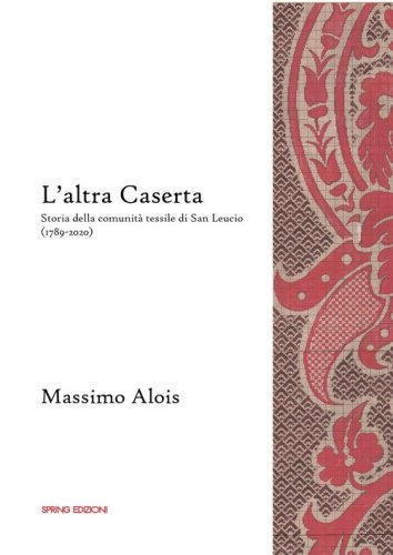 L'altra Caserta. Storia della comunit&agrave; tessile di San Leucio (1789-2020)