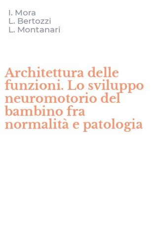 Architettura delle funzioni. Lo sviluppo neuromotorio del bambino fra normalit&agrave; e patologia