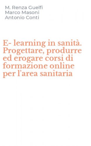 E-learning in sanit&agrave;. Progettare, produrre ed erogare corsi di formazione online per l'area sanitaria
