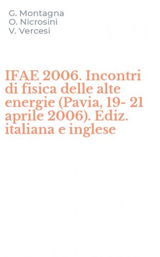 IFAE 2006. Incontri di fisica delle alte energie (Pavia, 19-21 aprile 2006). Ediz. italiana e inglese