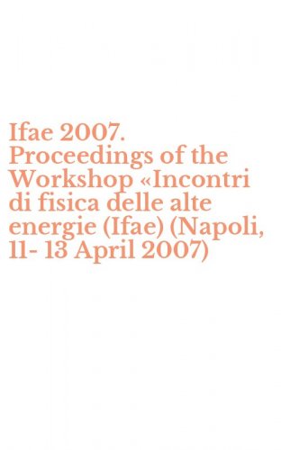 Ifae 2007. Proceedings of the Workshop &laquo;Incontri di fisica delle alte energie (Ifae) (Napoli, 11-13 April 2007)