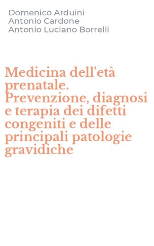 Medicina dell'et&agrave; prenatale. Prevenzione, diagnosi e terapia dei difetti congeniti e delle principali patologie gravidiche