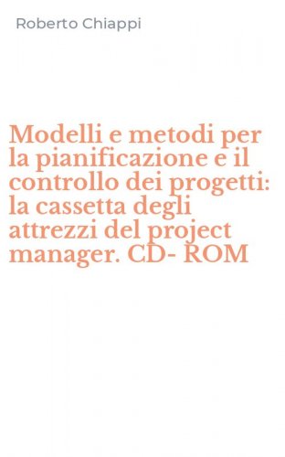 Modelli e metodi per la pianificazione e il controllo dei progetti: la cassetta degli attrezzi del project manager. CD-ROM
