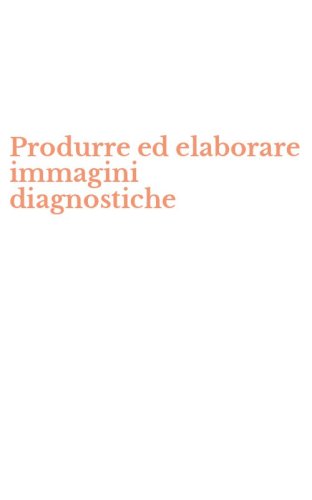 Produrre ed elaborare immagini diagnostiche