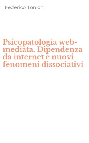Psicopatologia web-mediata. Dipendenza da internet e nuovi fenomeni dissociativi