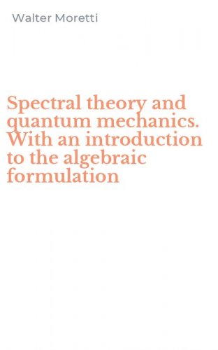 Spectral theory and quantum mechanics. With an introduction to the algebraic formulation