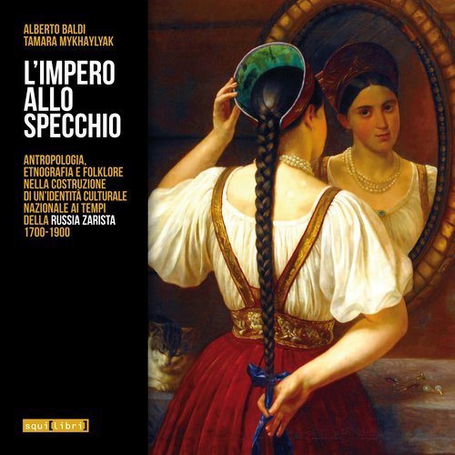 L'impero allo specchio. Antropologia, etnografia e folklore nella costruzione di un'identit&agrave; culturale nazionale ai tempi della Russia zarista 1700-1900