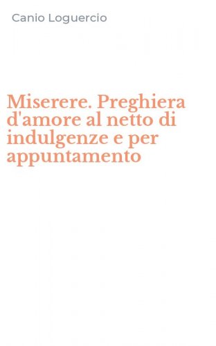 Miserere. Preghiera d'amore al netto di indulgenze e per appuntamento