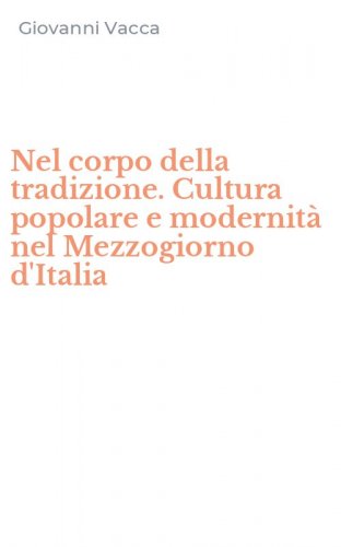 Nel corpo della tradizione. Cultura popolare e modernit&agrave; nel Mezzogiorno d'Italia