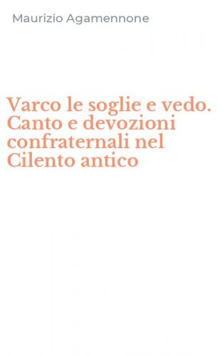 Varco le soglie e vedo. Canto e devozioni confraternali nel Cilento antico
