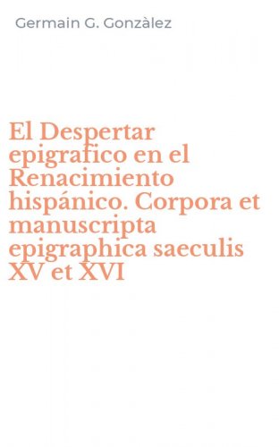 El Despertar epigrafico en el Renacimiento hisp&aacute;nico. Corpora et manuscripta epigraphica saeculis XV et XVI