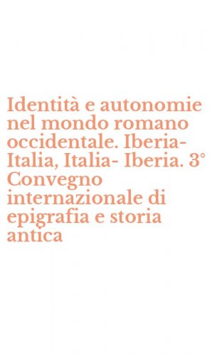 Identit&agrave; e autonomie nel mondo romano occidentale. Iberia-Italia, Italia-Iberia. 3&deg; Convegno internazionale di epigrafia e storia antica