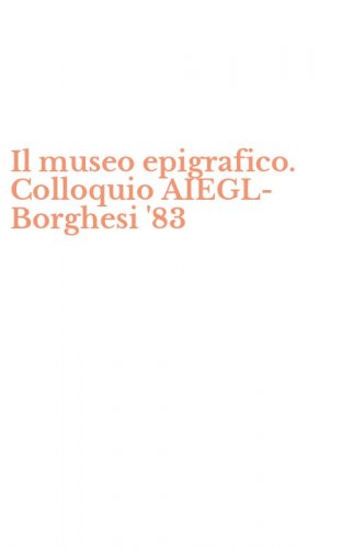 Il museo epigrafico. Colloquio AIEGL-Borghesi '83
