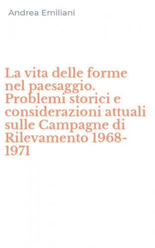 La vita delle forme nel paesaggio. Problemi storici e considerazioni attuali sulle Campagne di Rilevamento 1968-1971
