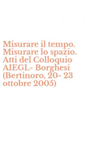 Misurare il tempo. Misurare lo spazio. Atti del Colloquio AIEGL-Borghesi (Bertinoro, 20-23 ottobre 2005)