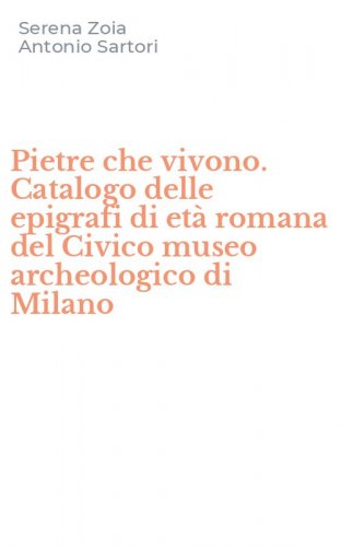 Pietre che vivono. Catalogo delle epigrafi di et&agrave; romana del Civico museo archeologico di Milano