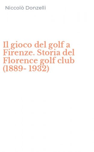 Il gioco del golf a Firenze. Storia del Florence golf club (1889-1932)