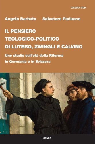 Il pensiero teologico-politico di Lutero, Zwingli e Calvino. Uno studio sull'et&agrave; della riforma in Germania e in Svizzera