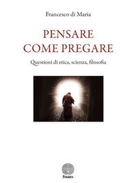Pensare come pregare. Questioni di etica, scienza, filosofia
